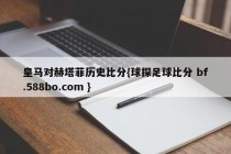 皇马对赫塔菲历史比分{球探足球比分 bf.588bo.com }