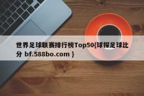 世界足球联赛排行榜Top50{球探足球比分 bf.588bo.com }