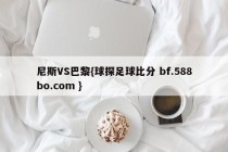 尼斯VS巴黎{球探足球比分 bf.588bo.com }