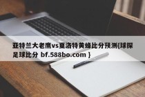 亚特兰大老鹰vs夏洛特黄蜂比分预测{球探足球比分 bf.588bo.com }