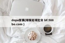 dopa禁赛{球探足球比分 bf.588bo.com }
