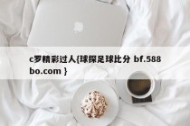 c罗精彩过人{球探足球比分 bf.588bo.com }