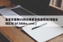 皇家贝蒂斯VS阿尔梅里亚阵容预测{球探足球比分 bf.588bo.com }