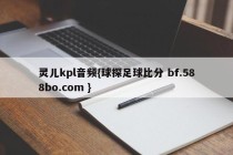 灵儿kpl音频{球探足球比分 bf.588bo.com }