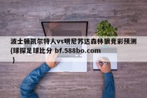 波士顿凯尔特人vs明尼苏达森林狼竞彩预测{球探足球比分 bf.588bo.com }