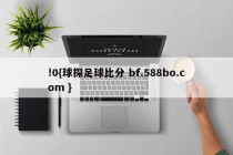 !0{球探足球比分 bf.588bo.com }