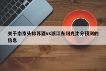 关于南京头排苏酒vs浙江东阳光比分预测的信息