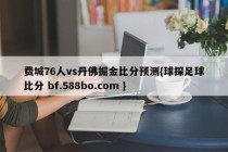 费城76人vs丹佛掘金比分预测{球探足球比分 bf.588bo.com }