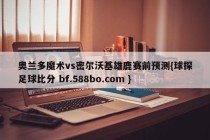 奥兰多魔术vs密尔沃基雄鹿赛前预测{球探足球比分 bf.588bo.com }