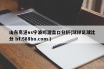 山东高速vs宁波町渥盘口分析{球探足球比分 bf.588bo.com }