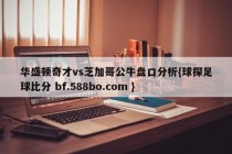 华盛顿奇才vs芝加哥公牛盘口分析{球探足球比分 bf.588bo.com }