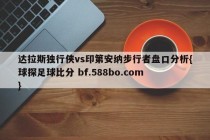 达拉斯独行侠vs印第安纳步行者盘口分析{球探足球比分 bf.588bo.com }