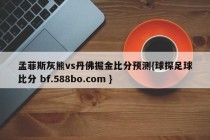 孟菲斯灰熊vs丹佛掘金比分预测{球探足球比分 bf.588bo.com }