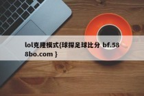 lol克隆模式{球探足球比分 bf.588bo.com }