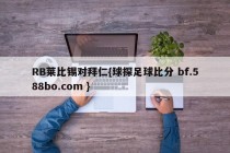 RB莱比锡对拜仁{球探足球比分 bf.588bo.com }