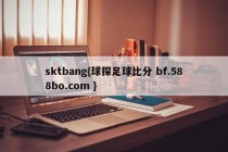 sktbang{球探足球比分 bf.588bo.com }