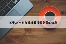 关于24小时在线观看视频免费的信息