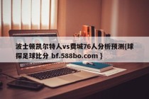 波士顿凯尔特人vs费城76人分析预测{球探足球比分 bf.588bo.com }