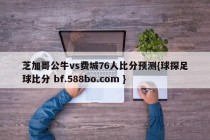 芝加哥公牛vs费城76人比分预测{球探足球比分 bf.588bo.com }