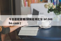 今日亚冠直播{球探足球比分 bf.588bo.com }