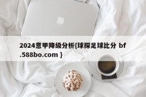 2024意甲降级分析{球探足球比分 bf.588bo.com }