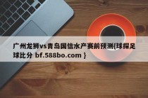 广州龙狮vs青岛国信水产赛前预测{球探足球比分 bf.588bo.com }