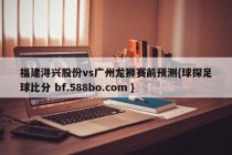 福建浔兴股份vs广州龙狮赛前预测{球探足球比分 bf.588bo.com }