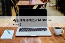 dyg{球探足球比分 bf.588bo.com }