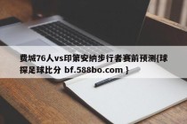 费城76人vs印第安纳步行者赛前预测{球探足球比分 bf.588bo.com }