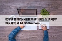 密尔沃基雄鹿vs达拉斯独行侠分析预测{球探足球比分 bf.588bo.com }