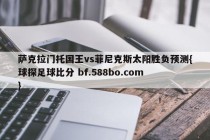 萨克拉门托国王vs菲尼克斯太阳胜负预测{球探足球比分 bf.588bo.com }