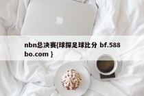 nbn总决赛{球探足球比分 bf.588bo.com }