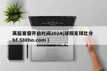 英超夏窗开启时间2024{球探足球比分 bf.588bo.com }