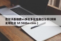 密尔沃基雄鹿vs多伦多猛龙盘口分析{球探足球比分 bf.588bo.com }