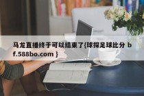 马龙直播终于可以结束了{球探足球比分 bf.588bo.com }