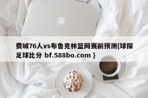 费城76人vs布鲁克林篮网赛前预测{球探足球比分 bf.588bo.com }