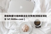 奥格斯堡VS柏林联合比分预测{球探足球比分 bf.588bo.com }