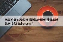 英超卢顿VS曼彻斯特联比分预测{球探足球比分 bf.588bo.com }