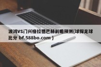 波鸿VS门兴格拉德巴赫前瞻预测{球探足球比分 bf.588bo.com }