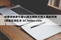 印第安纳步行者vs波士顿凯尔特人赛前预测{球探足球比分 bf.588bo.com }