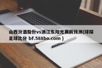 山西汾酒股份vs浙江东阳光赛前预测{球探足球比分 bf.588bo.com }