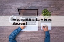 wevsrng{球探足球比分 bf.588bo.com }