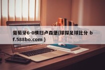 葡萄牙6-0横扫卢森堡{球探足球比分 bf.588bo.com }
