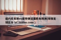 纽约尼克斯vs底特律活塞胜负预测{球探足球比分 bf.588bo.com }