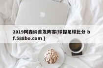 2019阿森纳首发阵容{球探足球比分 bf.588bo.com }