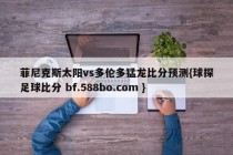 菲尼克斯太阳vs多伦多猛龙比分预测{球探足球比分 bf.588bo.com }