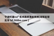 宁波町渥vs广东华南虎赛前预测{球探足球比分 bf.588bo.com }