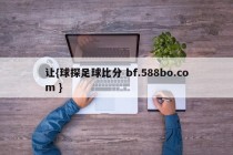 让{球探足球比分 bf.588bo.com }