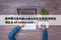 西甲瓦拉多利德VS塞尔塔比分预测{球探足球比分 bf.588bo.com }