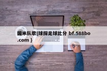 国米队歌{球探足球比分 bf.588bo.com }